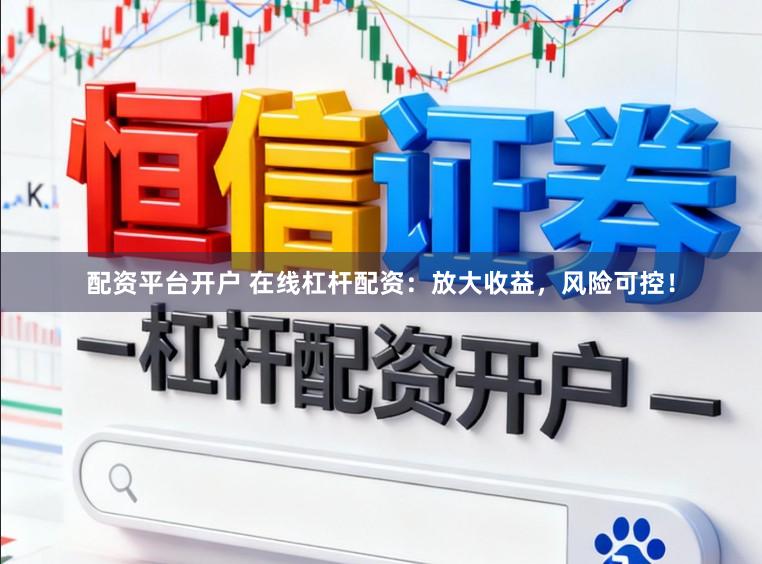 配资平台开户 在线杠杆配资：放大收益，风险可控！