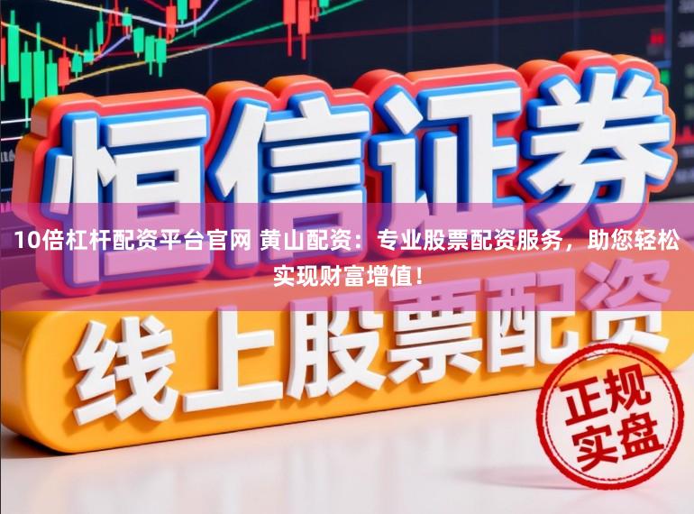 10倍杠杆配资平台官网 黄山配资：专业股票配资服务，助您轻松实现财富增值！