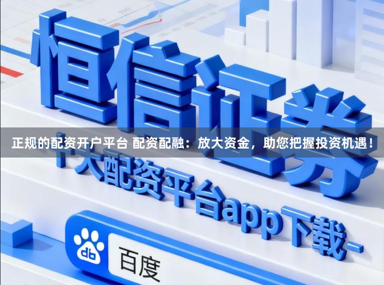正规的配资开户平台 配资配融：放大资金，助您把握投资机遇！