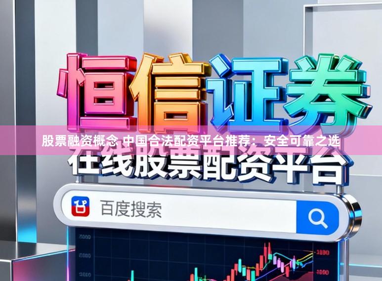 股票融资概念 中国合法配资平台推荐：安全可靠之选