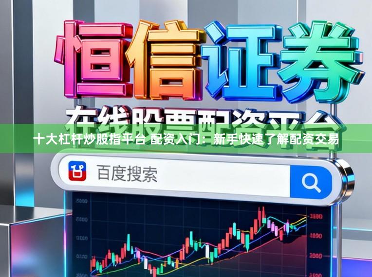十大杠杆炒股指平台 配资入门：新手快速了解配资交易