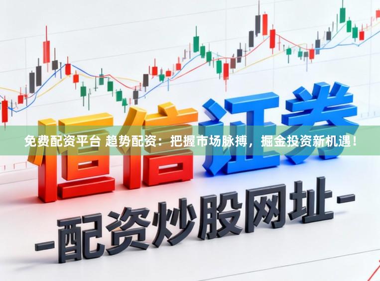 免费配资平台 趋势配资：把握市场脉搏，掘金投资新机遇！