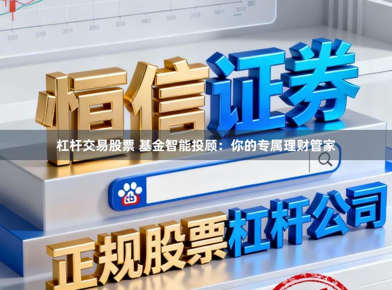 杠杆交易股票 基金智能投顾：你的专属理财管家