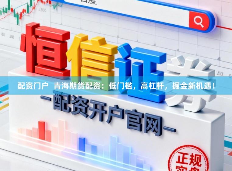 配资门户  青海期货配资：低门槛，高杠杆，掘金新机遇！