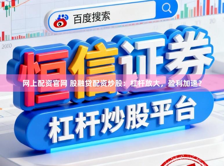 网上配资官网 股融贷配资炒股：杠杆放大，盈利加速？