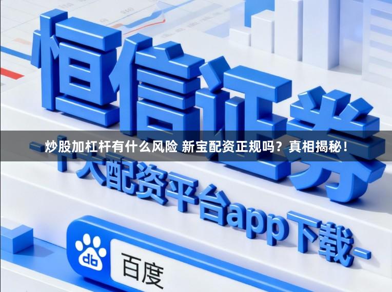炒股加杠杆有什么风险 新宝配资正规吗？真相揭秘！