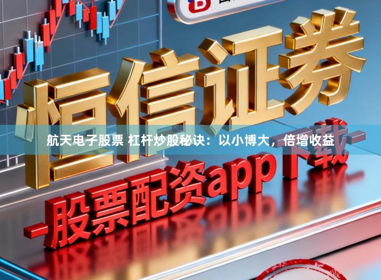 航天电子股票 杠杆炒股秘诀：以小博大，倍增收益