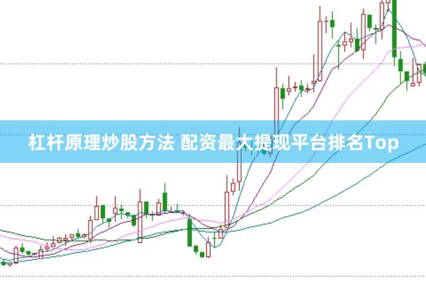 杠杆原理炒股方法 配资最大提现平台排名Top