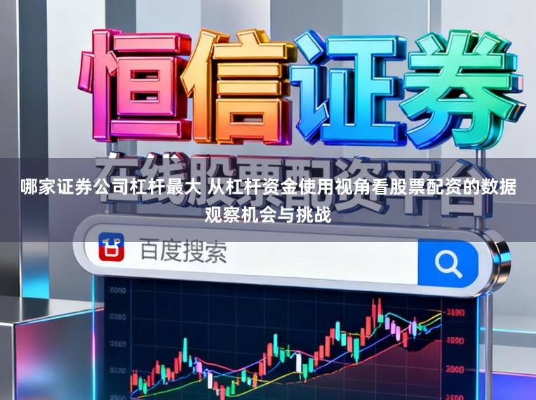 哪家证券公司杠杆最大 从杠杆资金使用视角看股票配资的数据观察机会与挑战