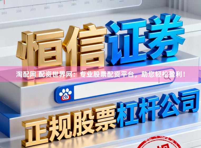 淘配网 配资世界网：专业股票配资平台，助您轻松盈利！