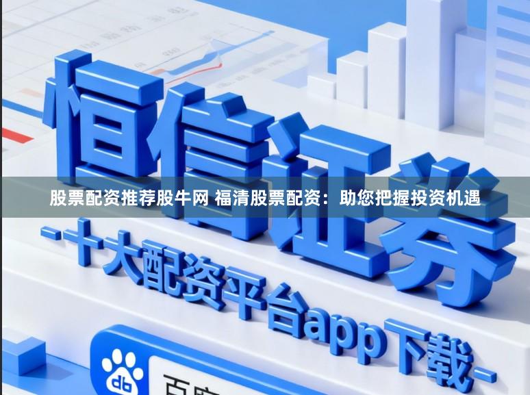 股票配资推荐股牛网 福清股票配资：助您把握投资机遇