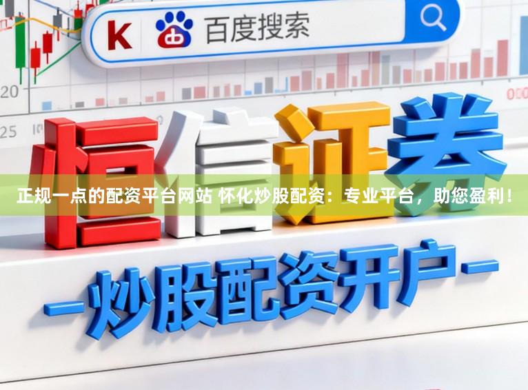 正规一点的配资平台网站 怀化炒股配资：专业平台，助您盈利！