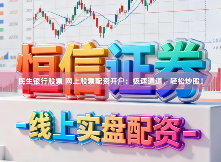 民生银行股票 网上股票配资开户：极速通道，轻松炒股！