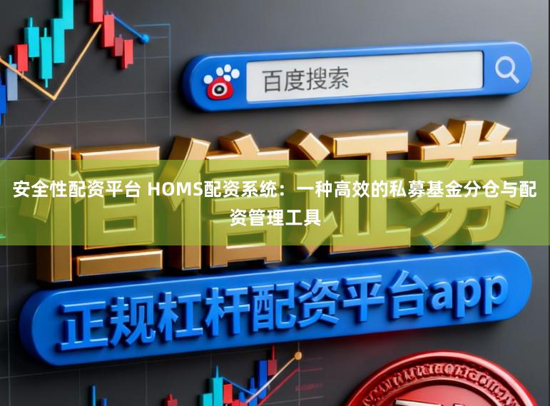 安全性配资平台 HOMS配资系统：一种高效的私募基金分仓与配资管理工具