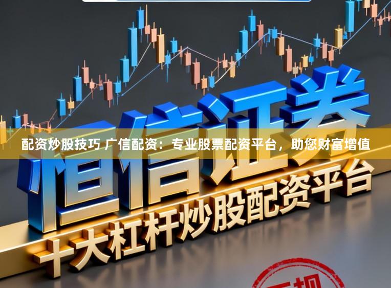 配资炒股技巧 广信配资：专业股票配资平台，助您财富增值