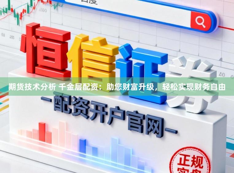 期货技术分析 千金层配资：助您财富升级，轻松实现财务自由