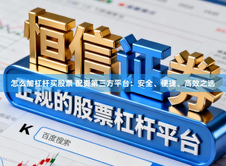 怎么加杠杆买股票 配资第三方平台：安全、便捷、高效之选