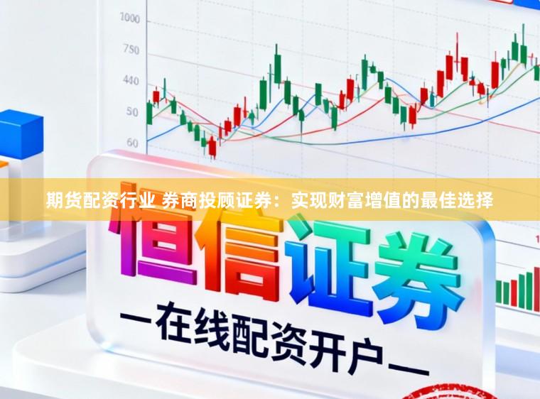 期货配资行业 券商投顾证券：实现财富增值的最佳选择