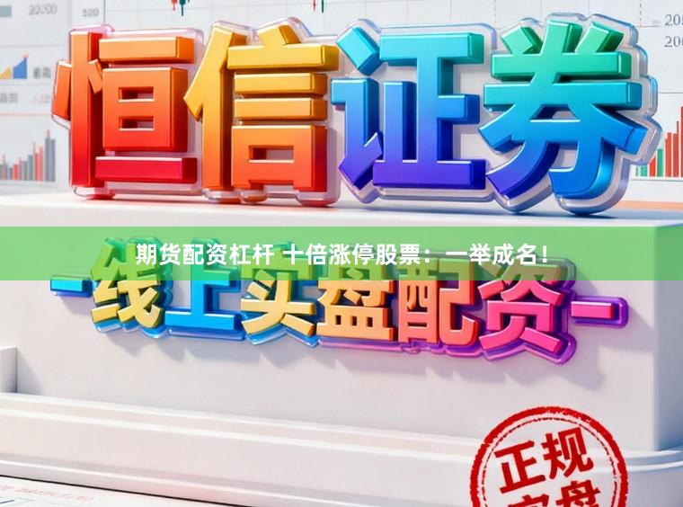 期货配资杠杆 十倍涨停股票：一举成名！