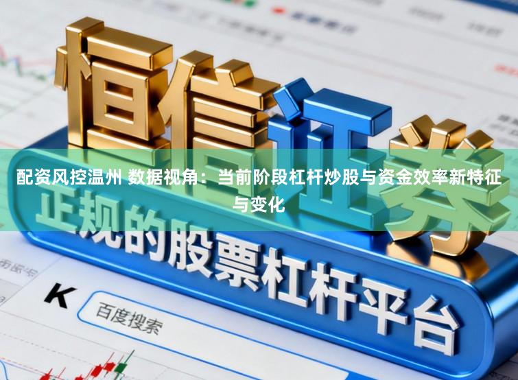 配资风控温州 数据视角：当前阶段杠杆炒股与资金效率新特征与变化