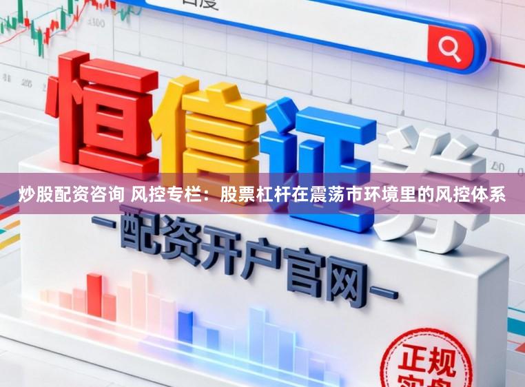 炒股配资咨询 风控专栏：股票杠杆在震荡市环境里的风控体系