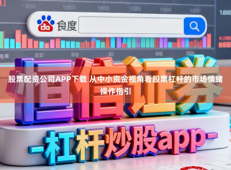 股票配资公司APP下载 从中小资金视角看股票杠杆的市场情绪操作指引