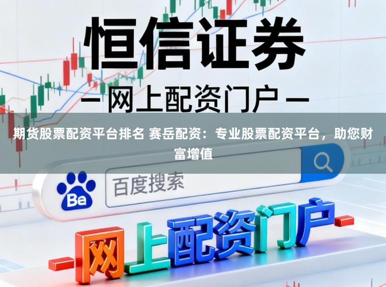 期货股票配资平台排名 赛岳配资：专业股票配资平台，助您财富增值