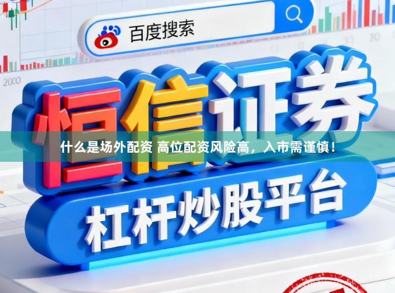 什么是场外配资 高位配资风险高，入市需谨慎！