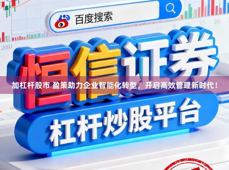 加杠杆股市 盈策助力企业智能化转型，开启高效管理新时代！