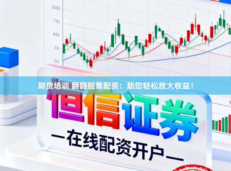 期货培训 翻翻股票配资：助您轻松放大收益！