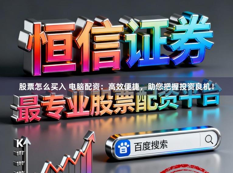 股票怎么买入 电脑配资：高效便捷，助您把握投资良机！