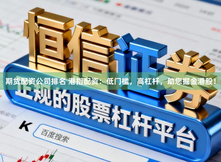 期货配资公司排名 港指配资：低门槛，高杠杆，助您掘金港股！