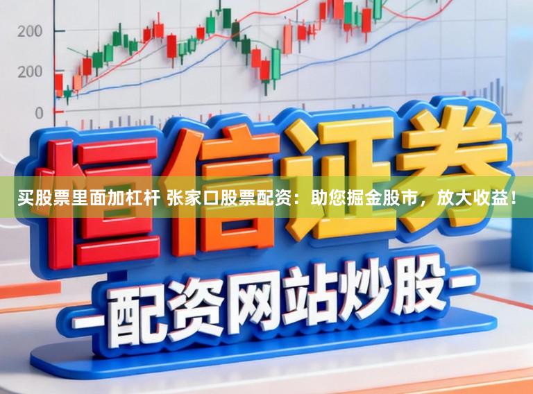 买股票里面加杠杆 张家口股票配资：助您掘金股市，放大收益！