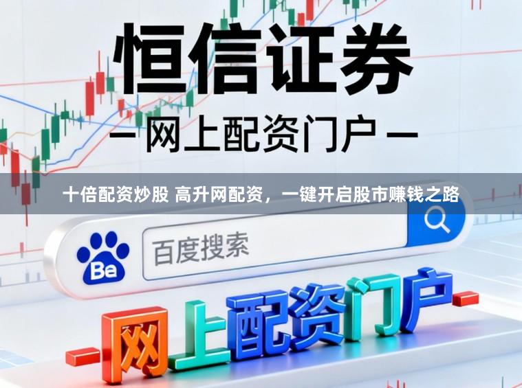 十倍配资炒股 高升网配资，一键开启股市赚钱之路