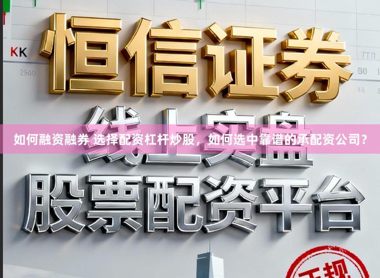 如何融资融券 选择配资杠杆炒股，如何选中靠谱的承配资公司？