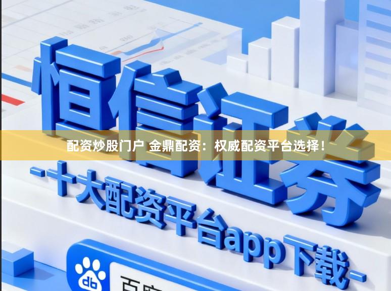 配资炒股门户 金鼎配资：权威配资平台选择！