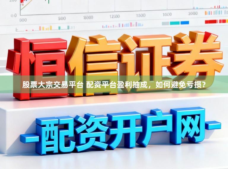 股票大宗交易平台 配资平台盈利抽成，如何避免亏损？