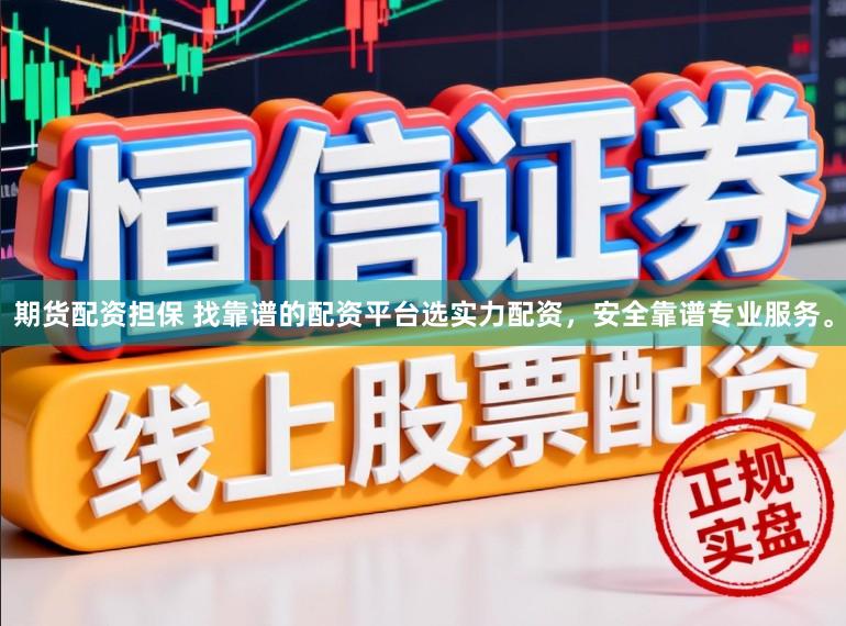 期货配资担保 找靠谱的配资平台选实力配资，安全靠谱专业服务。