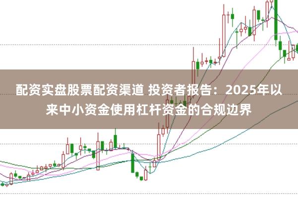 配资实盘股票配资渠道 投资者报告：2025年以来中小资金使用杠杆资金的合规边界