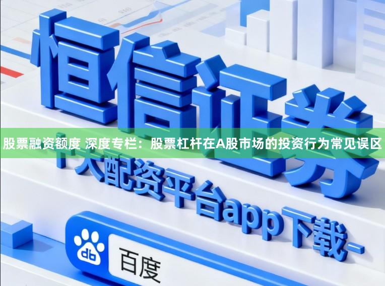 股票融资额度 深度专栏：股票杠杆在A股市场的投资行为常见误区
