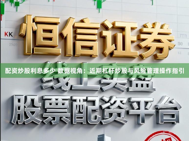 配资炒股利息多少 数据视角：近期杠杆炒股与风险管理操作指引