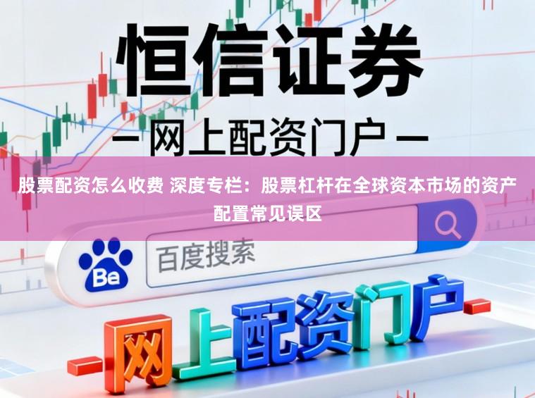 股票配资怎么收费 深度专栏：股票杠杆在全球资本市场的资产配置常见误区