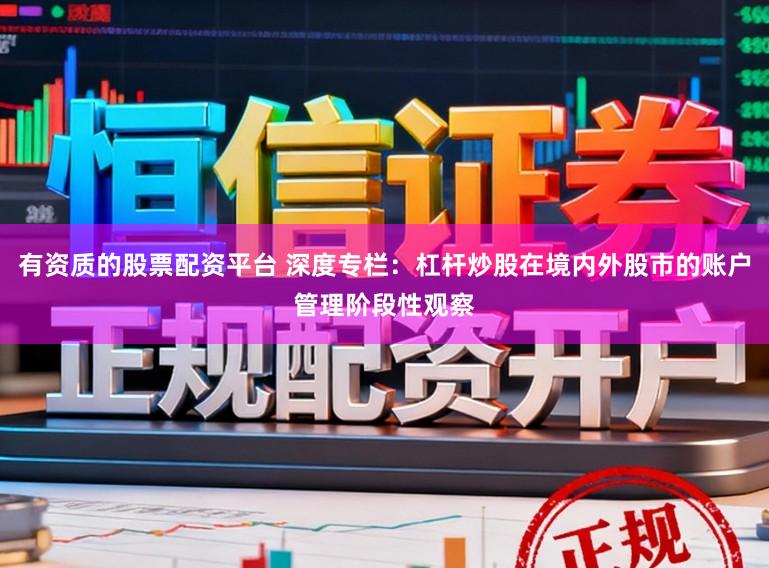 有资质的股票配资平台 深度专栏：杠杆炒股在境内外股市的账户管理阶段性观察