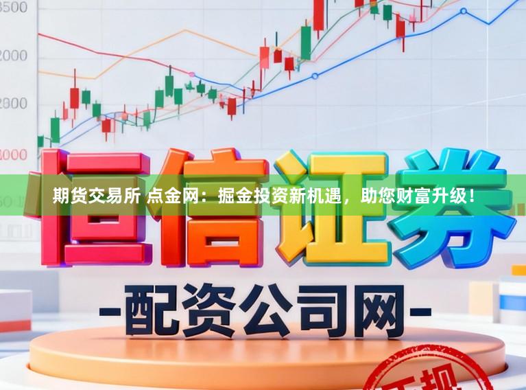 期货交易所 点金网：掘金投资新机遇，助您财富升级！
