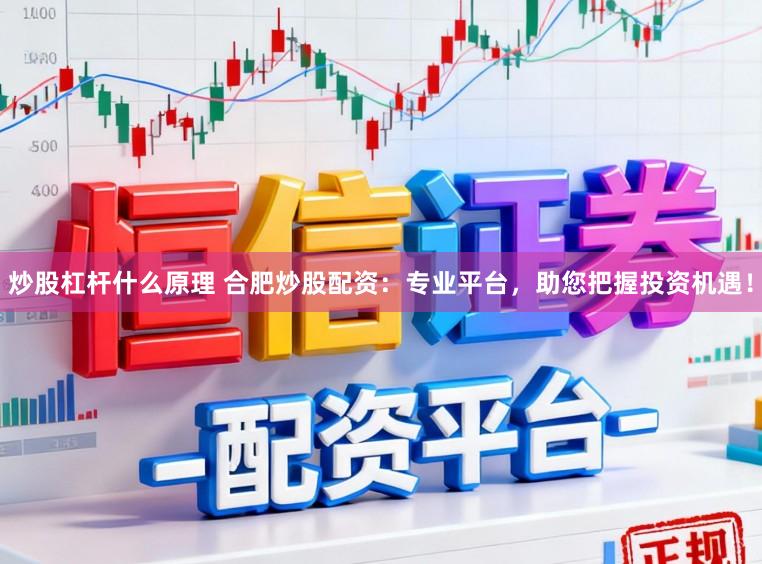 炒股杠杆什么原理 合肥炒股配资：专业平台，助您把握投资机遇！