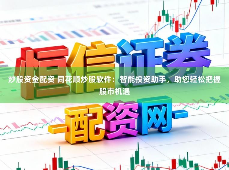 炒股资金配资 同花顺炒股软件：智能投资助手，助您轻松把握股市机遇
