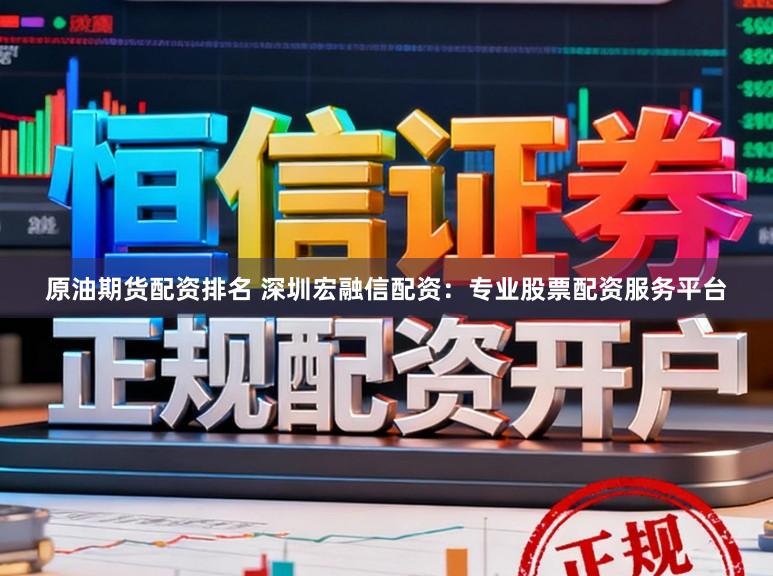 原油期货配资排名 深圳宏融信配资：专业股票配资服务平台