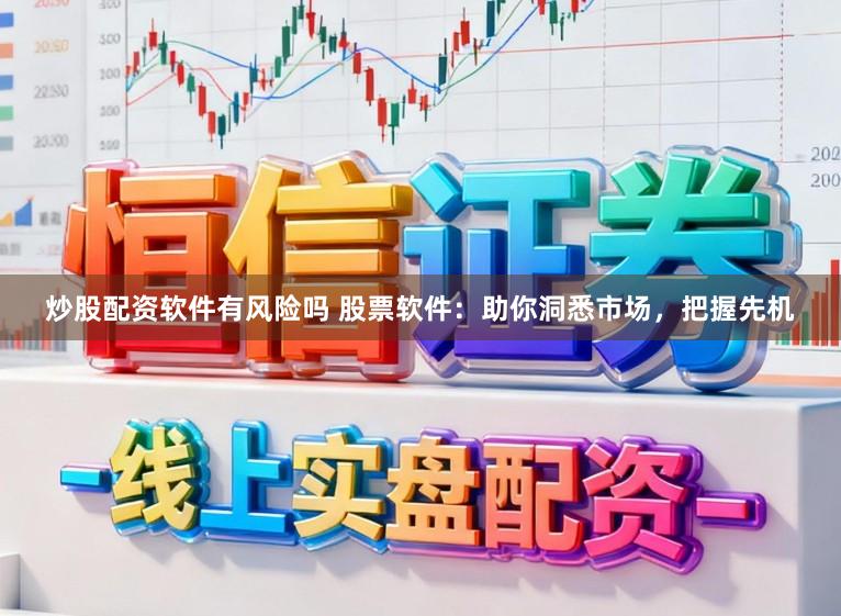 炒股配资软件有风险吗 股票软件：助你洞悉市场，把握先机