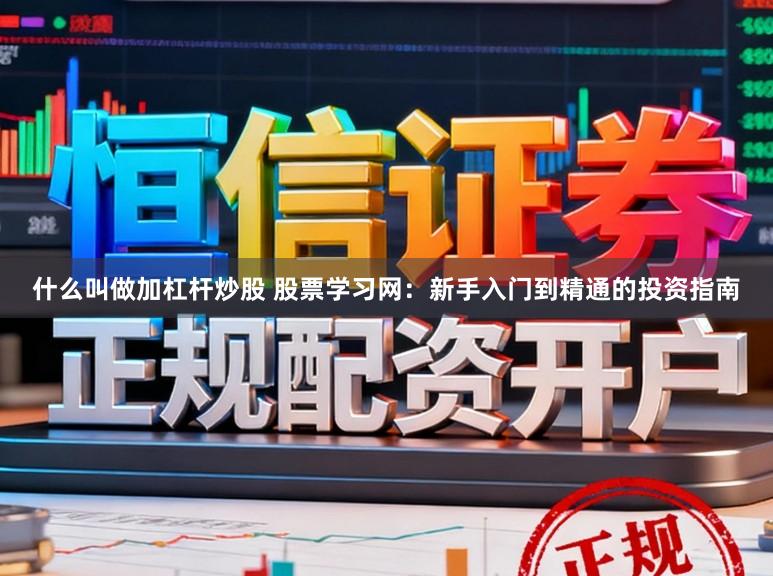 什么叫做加杠杆炒股 股票学习网：新手入门到精通的投资指南