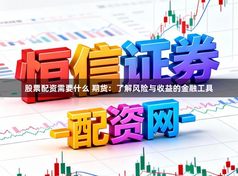 股票配资需要什么 期货：了解风险与收益的金融工具